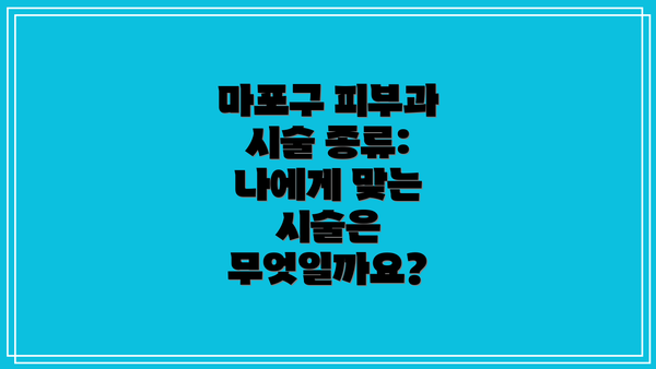 마포구 피부과 시술 종류: 나에게 맞는 시술은 무엇일까요?