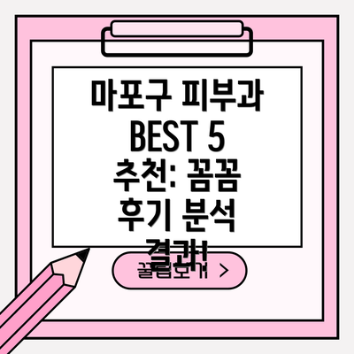 마포구 피부과 BEST 5 추천: 꼼꼼 후기 분석 결과!