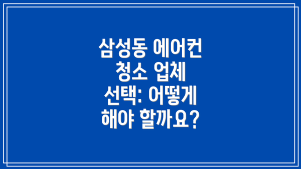 삼성동 에어컨 청소 업체 선택: 어떻게 해야 할까요?