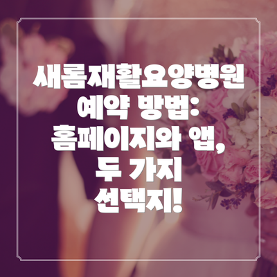 새롬재활요양병원 예약 방법: 홈페이지와 앱, 두 가지 선택지!
