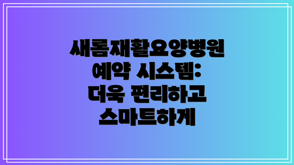 새롬재활요양병원 예약 시스템: 더욱 편리하고 스마트하게
