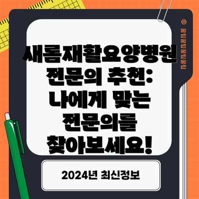 새롬재활요양병원 전문의 추천: 나에게 맞는 전문의를 찾아보세요!