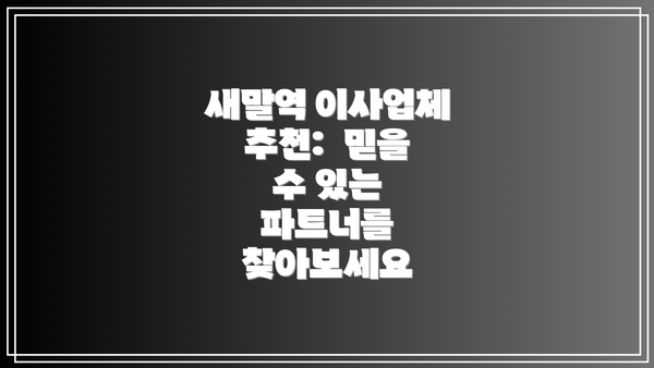 새말역 이사업체 추천:  믿을 수 있는 파트너를 찾아보세요