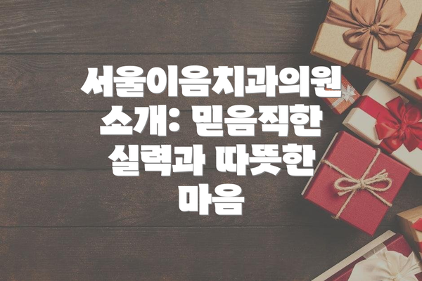 서울이음치과의원 소개: 믿음직한 실력과 따뜻한 마음