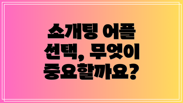 소개팅 어플 선택, 무엇이 중요할까요?