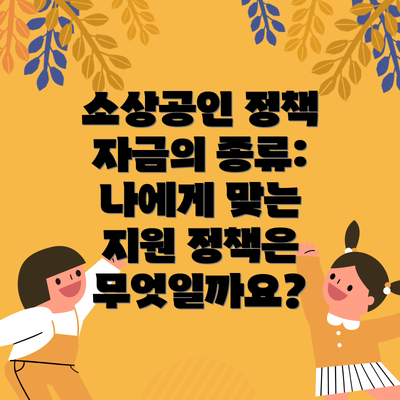 소상공인 정책 자금의 종류: 나에게 맞는 지원 정책은 무엇일까요?