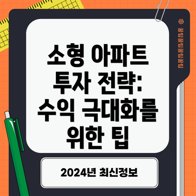 소형 아파트 투자 전략: 수익 극대화를 위한 팁