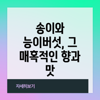송이와 능이버섯, 그 매혹적인 향과 맛