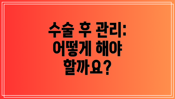 수술 후 관리: 어떻게 해야 할까요?