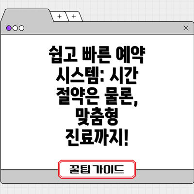 쉽고 빠른 예약 시스템: 시간 절약은 물론, 맞춤형 진료까지!