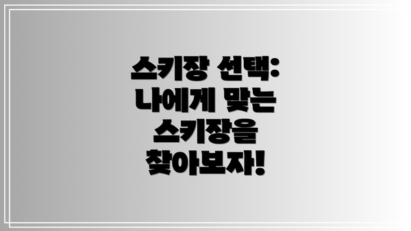 스키장 선택: 나에게 맞는 스키장을 찾아보자!