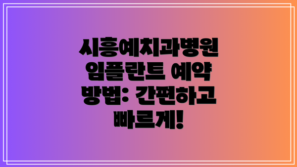 시흥예치과병원 임플란트 예약 방법: 간편하고 빠르게!