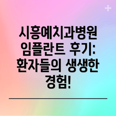 시흥예치과병원 임플란트 후기: 환자들의 생생한 경험!