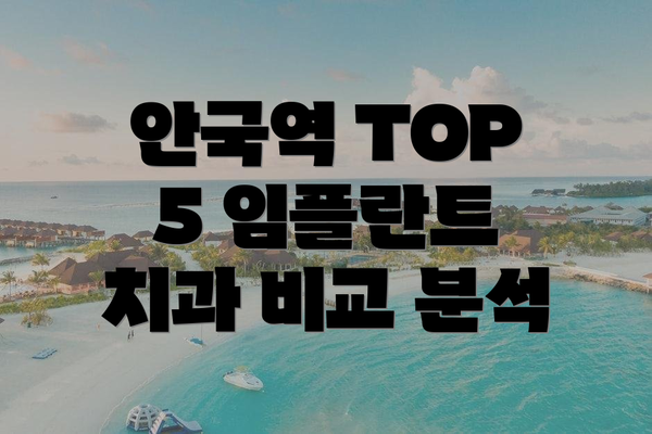 안국역 TOP 5 임플란트 치과 비교 분석