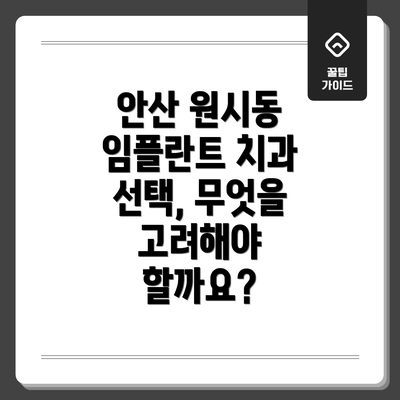 안산 원시동 임플란트 치과 선택, 무엇을 고려해야 할까요?