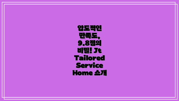 압도적인 만족도, 9.8점의 비밀! Jt Tailored Service Home 소개