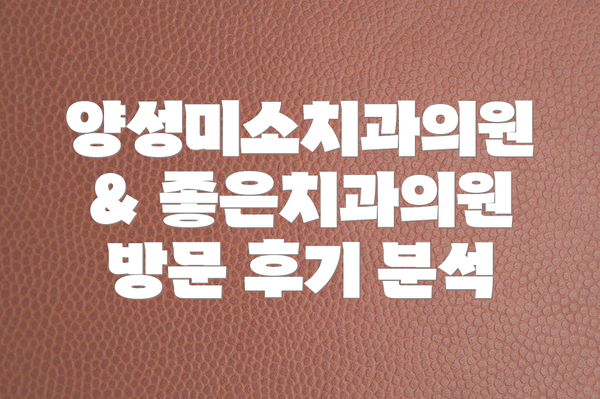 양성미소치과의원 & 좋은치과의원 방문 후기 분석
