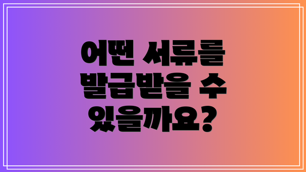 어떤 서류를 발급받을 수 있을까요?