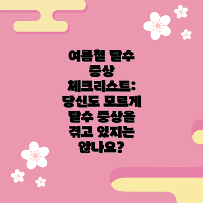 여름철 탈수 증상 체크리스트: 당신도 모르게 탈수 증상을 겪고 있지는 않나요?