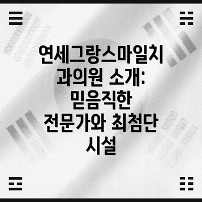 연세그랑스마일치과의원 소개: 믿음직한 전문가와 최첨단 시설