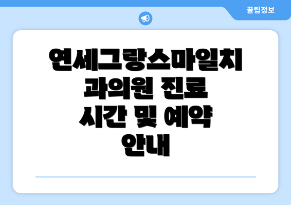 연세그랑스마일치과의원 진료 시간 및 예약 안내
