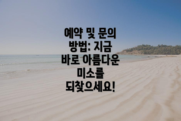 예약 및 문의 방법: 지금 바로 아름다운 미소를 되찾으세요!