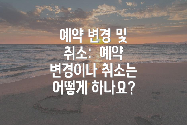 예약 변경 및 취소:  예약 변경이나 취소는 어떻게 하나요?