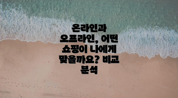 온라인과 오프라인, 어떤 쇼핑이 나에게 맞을까요? 비교 분석