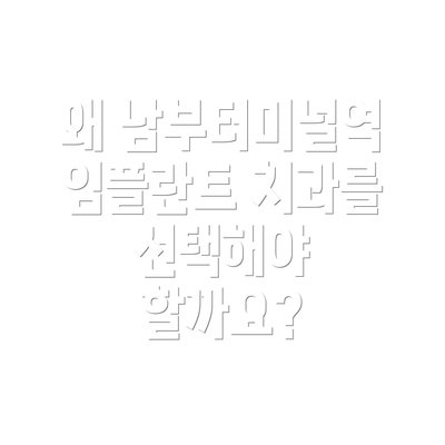 왜 남부터미널역 임플란트 치과를 선택해야 할까요?