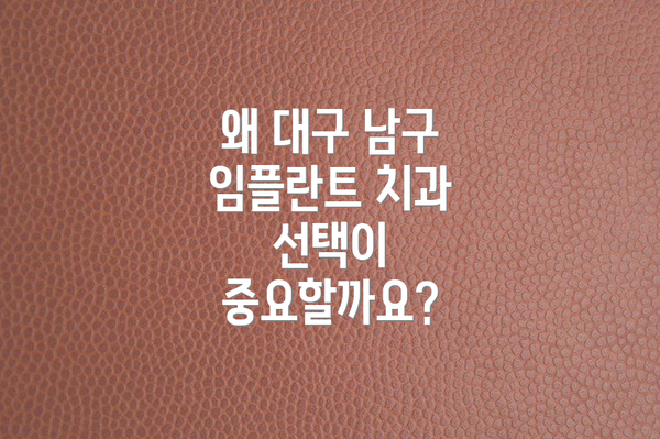 왜 대구 남구 임플란트 치과 선택이 중요할까요?
