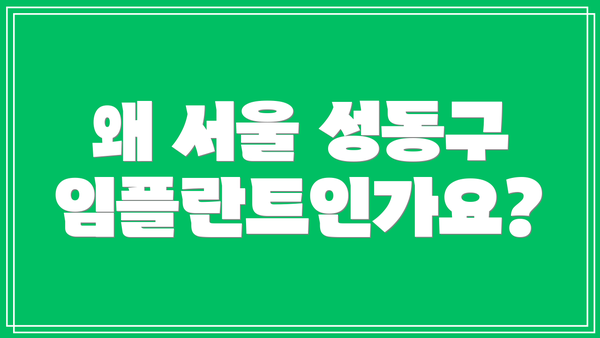 왜 서울 성동구 임플란트인가요?