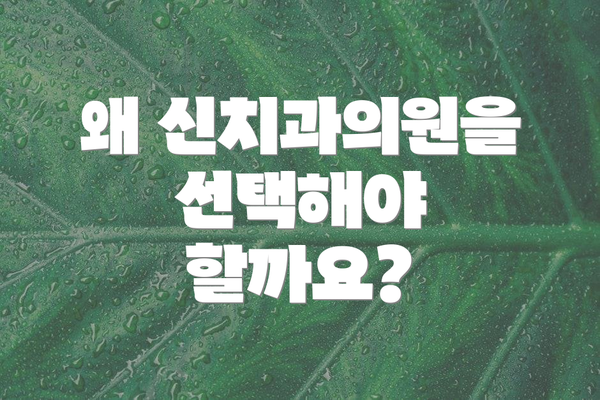 왜 신치과의원을 선택해야 할까요?