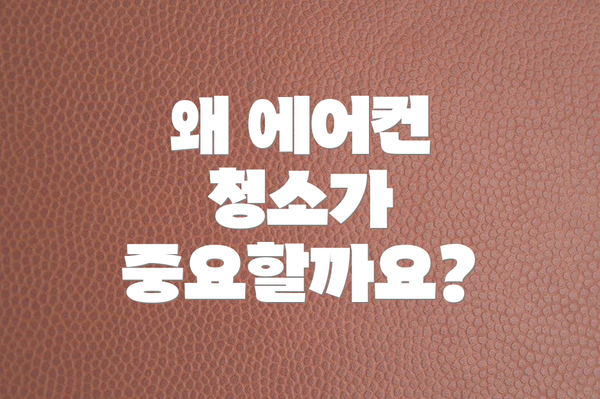 왜 에어컨 청소가 중요할까요?