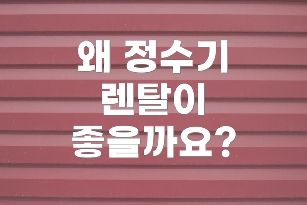 왜 정수기 렌탈이 좋을까요?