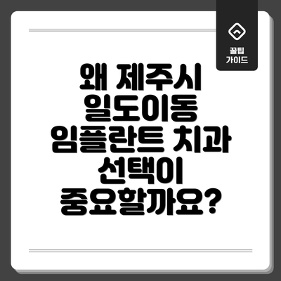 왜 제주시 일도이동 임플란트 치과 선택이 중요할까요?