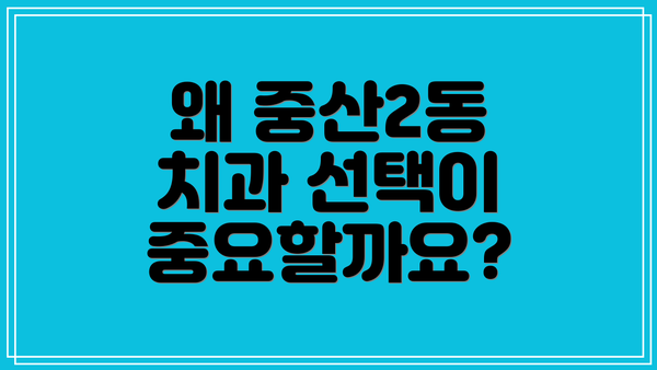 왜 중산2동 치과 선택이 중요할까요?