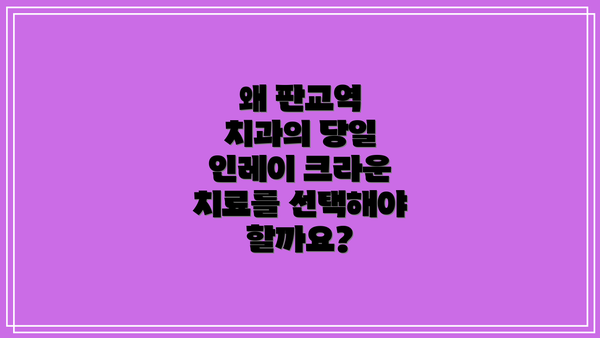 왜 판교역 치과의 당일 인레이 크라운 치료를 선택해야 할까요?