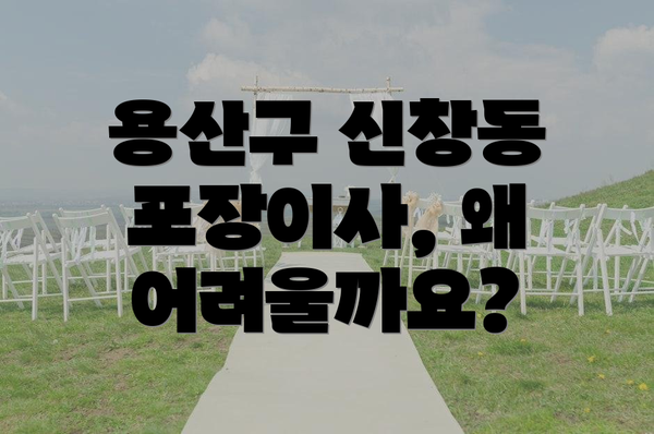 용산구 신창동 포장이사, 왜 어려울까요?