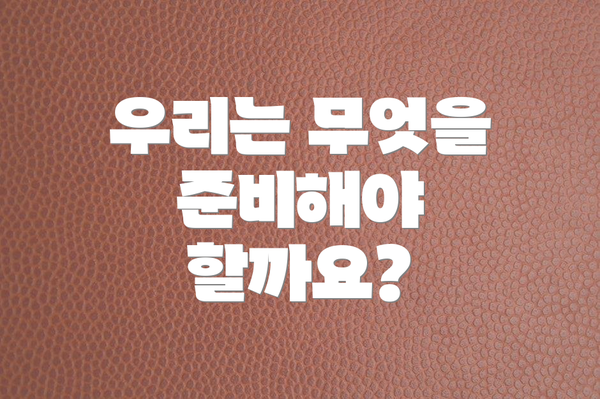 우리는 무엇을 준비해야 할까요?