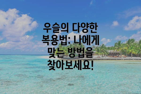 우슬의 다양한 복용법: 나에게 맞는 방법을 찾아보세요!