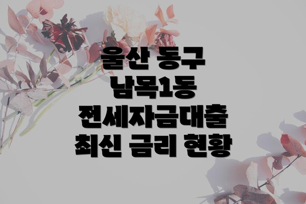 울산 동구 남목1동 전세자금대출 최신 금리 현황
