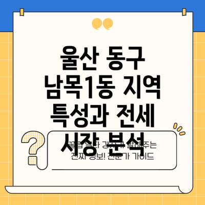 울산 동구 남목1동 지역 특성과 전세 시장 분석