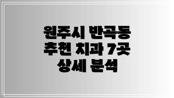 원주시 반곡동 추천 치과 7곳 상세 분석