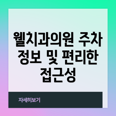 웰치과의원 주차 정보 및 편리한 접근성