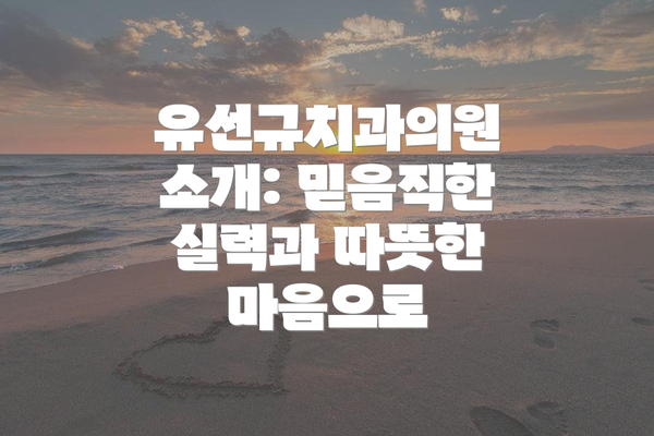 유선규치과의원 소개: 믿음직한 실력과 따뜻한 마음으로