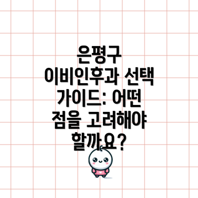 은평구 이비인후과 선택 가이드: 어떤 점을 고려해야 할까요?