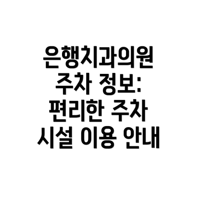 은행치과의원 주차 정보: 편리한 주차 시설 이용 안내
