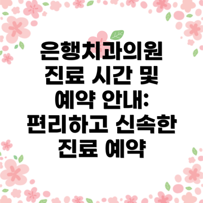 은행치과의원 진료 시간 및 예약 안내: 편리하고 신속한 진료 예약