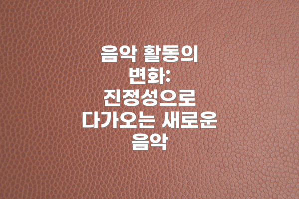 음악 활동의 변화: 진정성으로 다가오는 새로운 음악