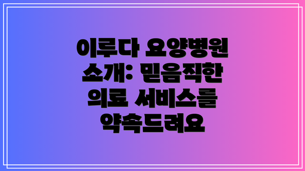 이루다 요양병원 소개: 믿음직한 의료 서비스를 약속드려요